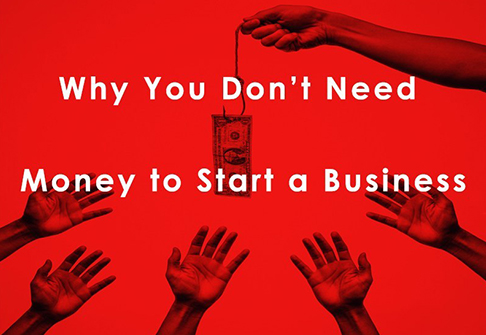 Why You Don’t Need Money to Start a Business 10 Things You Should Know
