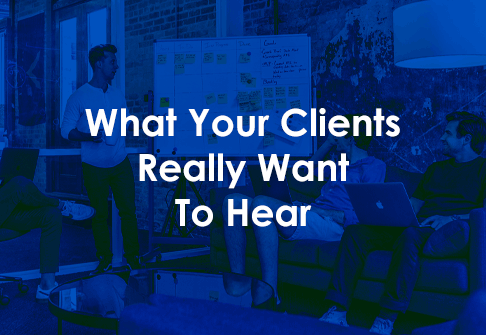 What Your Clients Really Want To Hear